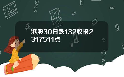 港股30日跌132收报2317511点