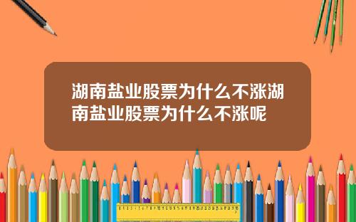 湖南盐业股票为什么不涨湖南盐业股票为什么不涨呢