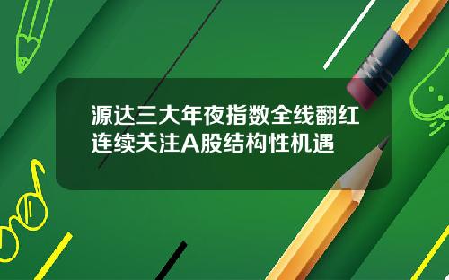 源达三大年夜指数全线翻红连续关注A股结构性机遇