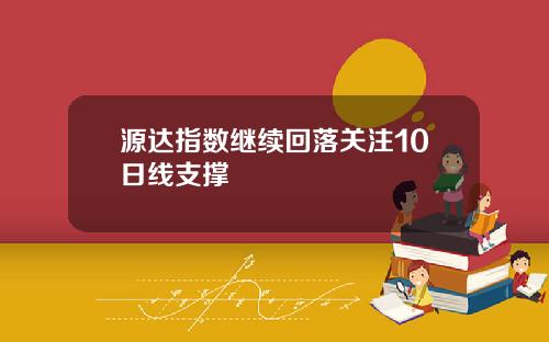 源达指数继续回落关注10日线支撑