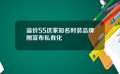 溢价55这家知名时装品牌刚宣布私有化