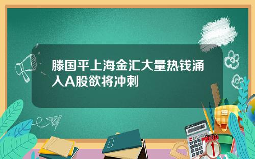 滕国平上海金汇大量热钱涌入A股欲将冲刺