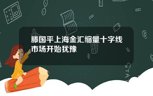 滕国平上海金汇缩量十字线市场开始犹豫