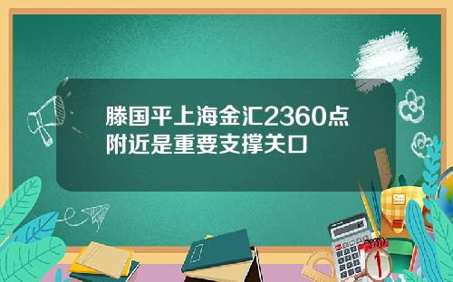 滕国平上海金汇2360点附近是重要支撑关口