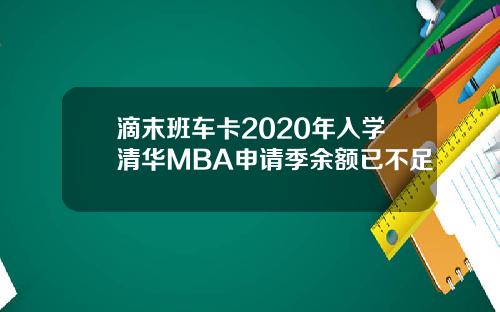 滴末班车卡2020年入学清华MBA申请季余额已不足