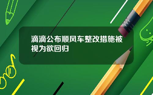 滴滴公布顺风车整改措施被视为欲回归