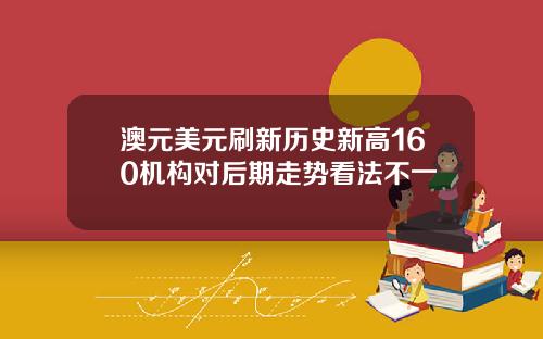 澳元美元刷新历史新高160机构对后期走势看法不一