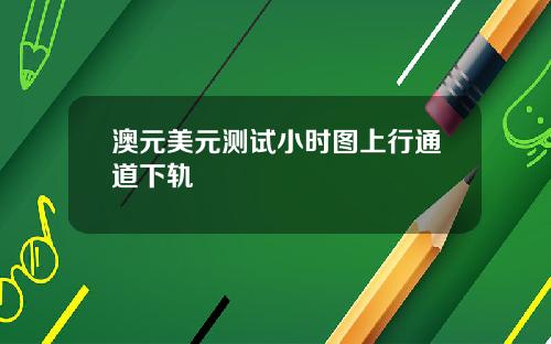 澳元美元测试小时图上行通道下轨