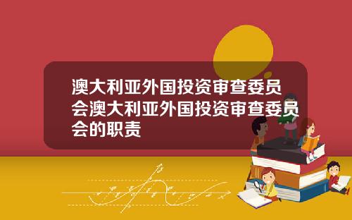 澳大利亚外国投资审查委员会澳大利亚外国投资审查委员会的职责