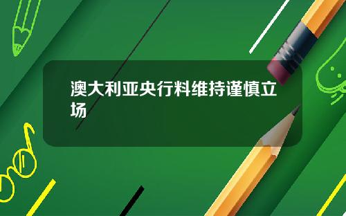 澳大利亚央行料维持谨慎立场