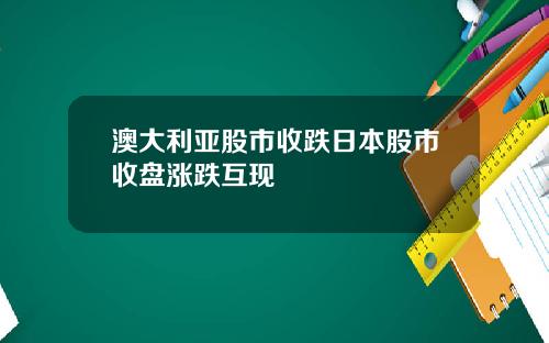 澳大利亚股市收跌日本股市收盘涨跌互现