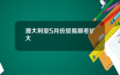 澳大利亚5月份贸易顺差扩大