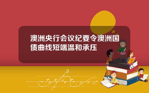 澳洲央行会议纪要令澳洲国债曲线短端温和承压