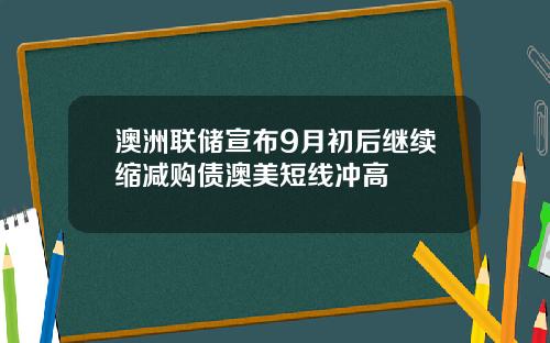 澳洲联储宣布9月初后继续缩减购债澳美短线冲高