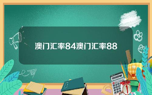 澳门汇率84澳门汇率88