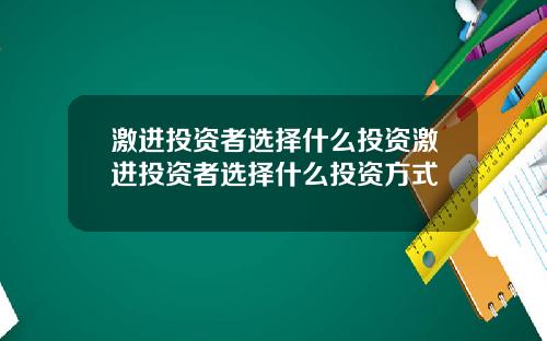 激进投资者选择什么投资激进投资者选择什么投资方式