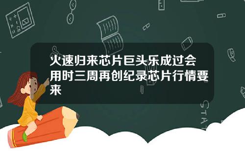 火速归来芯片巨头乐成过会用时三周再创纪录芯片行情要来