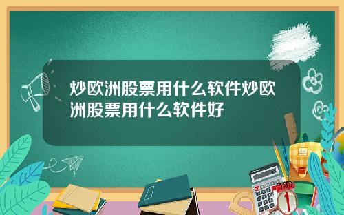 炒欧洲股票用什么软件炒欧洲股票用什么软件好