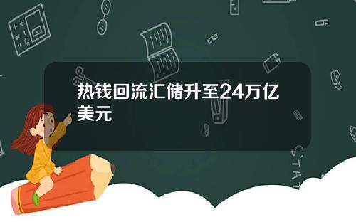 热钱回流汇储升至24万亿美元