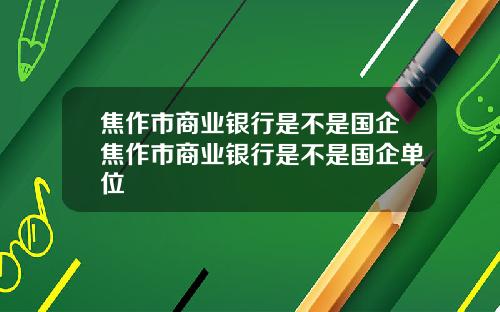 焦作市商业银行是不是国企焦作市商业银行是不是国企单位