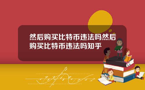 然后购买比特币违法吗然后购买比特币违法吗知乎