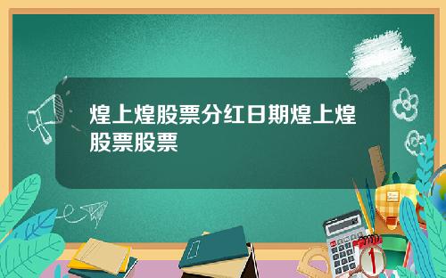 煌上煌股票分红日期煌上煌股票股票