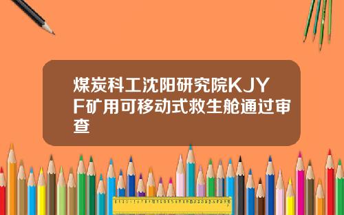 煤炭科工沈阳研究院KJYF矿用可移动式救生舱通过审查