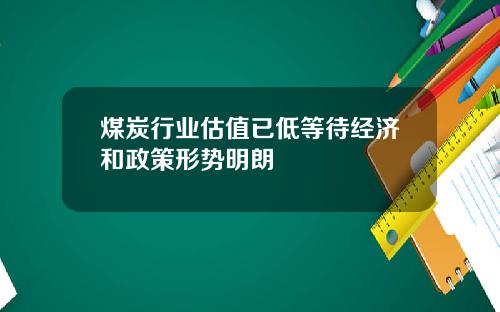 煤炭行业估值已低等待经济和政策形势明朗