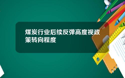 煤炭行业后续反弹高度视政策转向程度