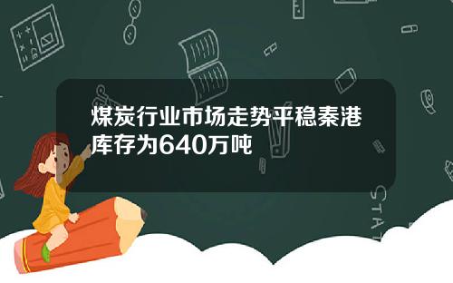 煤炭行业市场走势平稳秦港库存为640万吨