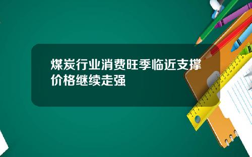 煤炭行业消费旺季临近支撑价格继续走强