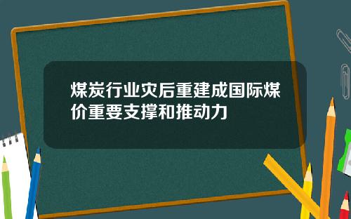 煤炭行业灾后重建成国际煤价重要支撑和推动力