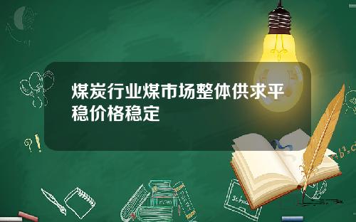 煤炭行业煤市场整体供求平稳价格稳定