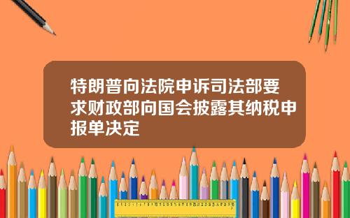 特朗普向法院申诉司法部要求财政部向国会披露其纳税申报单决定