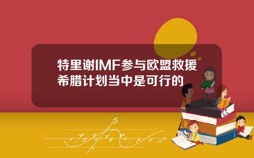 特里谢IMF参与欧盟救援希腊计划当中是可行的