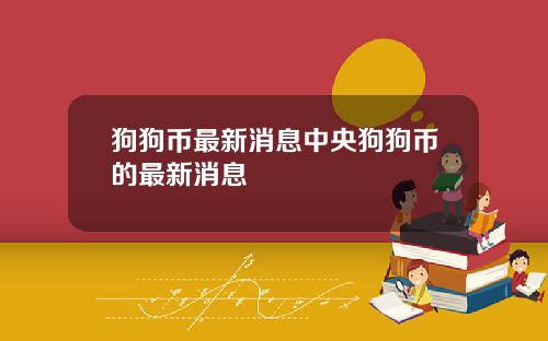 狗狗币最新消息中央狗狗币的最新消息