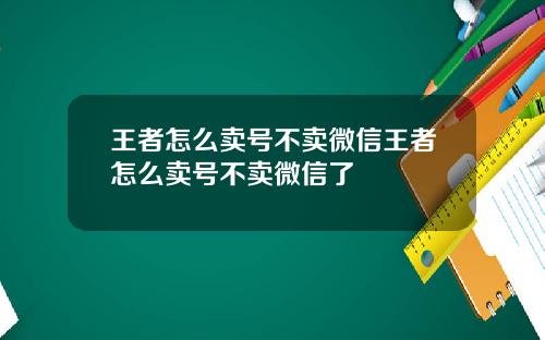 王者怎么卖号不卖微信王者怎么卖号不卖微信了