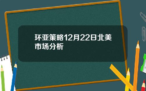 环亚策略12月22日北美市场分析