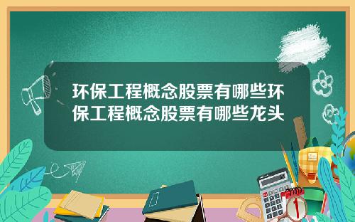 环保工程概念股票有哪些环保工程概念股票有哪些龙头