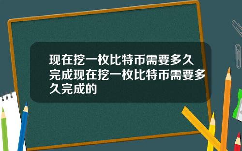 现在挖一枚比特币需要多久完成现在挖一枚比特币需要多久完成的