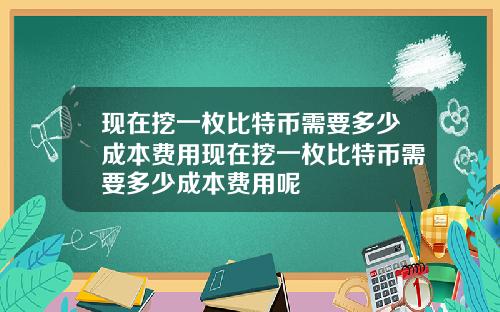 现在挖一枚比特币需要多少成本费用现在挖一枚比特币需要多少成本费用呢