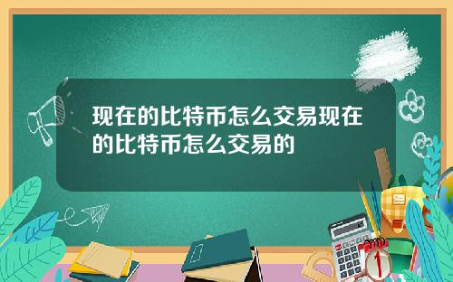 现在的比特币怎么交易现在的比特币怎么交易的