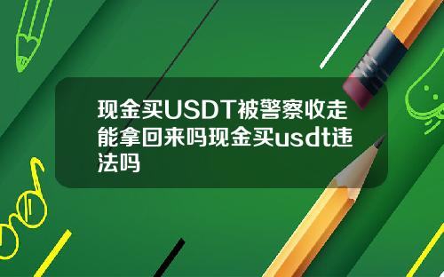 现金买USDT被警察收走能拿回来吗现金买usdt违法吗