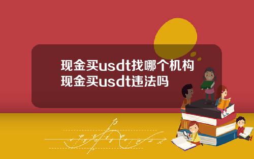 现金买usdt找哪个机构现金买usdt违法吗