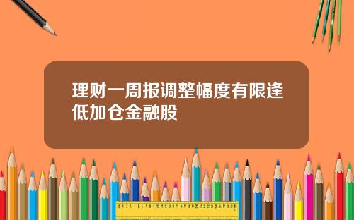 理财一周报调整幅度有限逢低加仓金融股