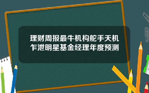 理财周报最牛机构舵手天机乍泄明星基金经理年度预测