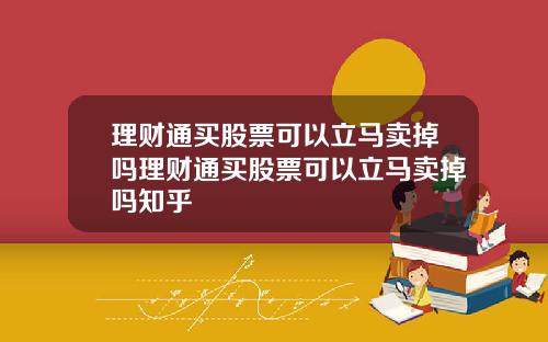 理财通买股票可以立马卖掉吗理财通买股票可以立马卖掉吗知乎