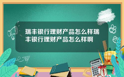 瑞丰银行理财产品怎么样瑞丰银行理财产品怎么样啊