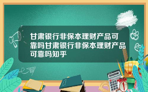 甘肃银行非保本理财产品可靠吗甘肃银行非保本理财产品可靠吗知乎