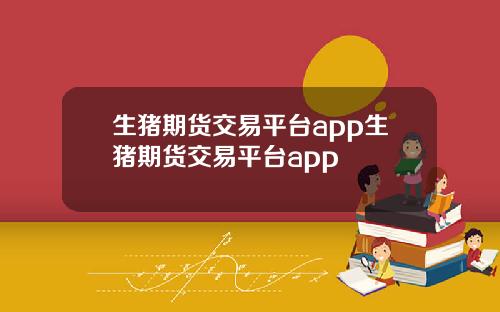 生猪期货交易平台app生猪期货交易平台app